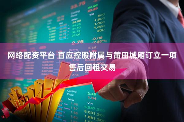 网络配资平台 百应控股附属与莆田城厢订立一项售后回租交易