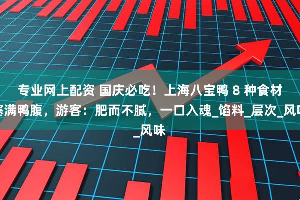 专业网上配资 国庆必吃！上海八宝鸭 8 种食材塞满鸭腹，游客：肥而不腻，一口入魂_馅料_层次_风味