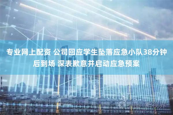 专业网上配资 公司回应学生坠落应急小队38分钟后到场 深表歉意并启动应急预案