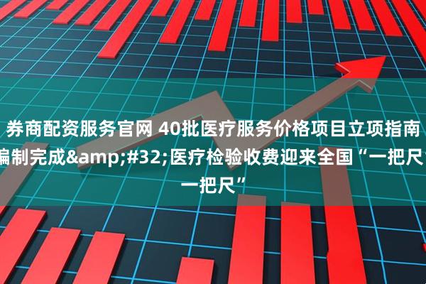 券商配资服务官网 40批医疗服务价格项目立项指南编制完成 医疗检验收费迎来全国“一把尺”